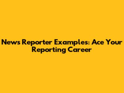 News Reporter Examples: Ace Your Reporting Career