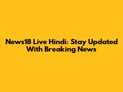 News18 Live Hindi: Stay Updated With Breaking News