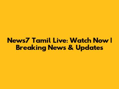 News7 Tamil Live: Watch Now | Breaking News & Updates