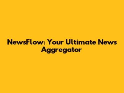 NewsFlow: Your Ultimate News Aggregator