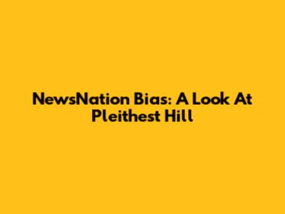 NewsNation Bias: A Look At Pleithest Hill