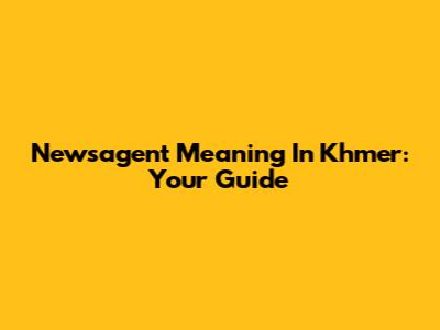Newsagent Meaning In Khmer: Your Guide