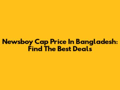 Newsboy Cap Price In Bangladesh: Find The Best Deals