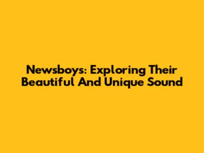 Newsboys: Exploring Their Beautiful And Unique Sound