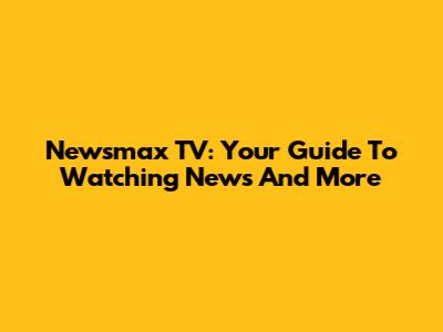 Newsmax TV: Your Guide To Watching News And More