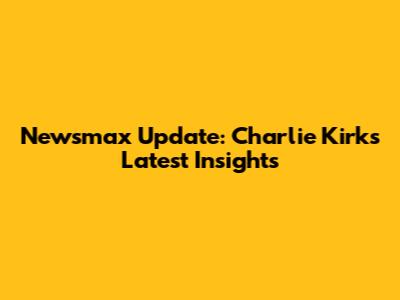 Newsmax Update: Charlie Kirk's Latest Insights
