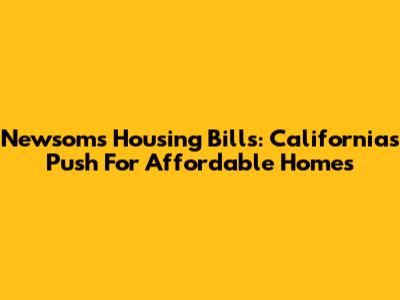 Newsom's Housing Bills: California's Push For Affordable Homes