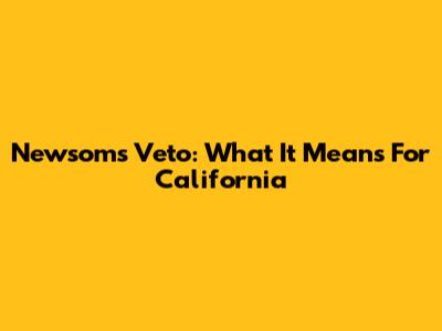 Newsom's Veto: What It Means For California