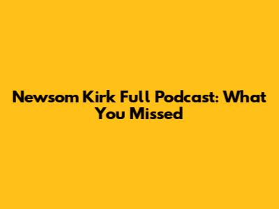 Newsom Kirk Full Podcast: What You Missed