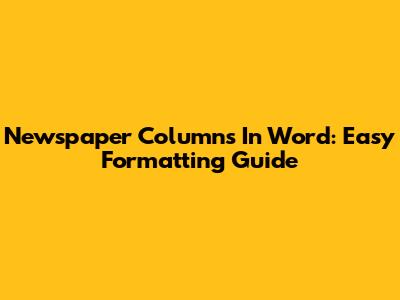 Newspaper Columns In Word: Easy Formatting Guide