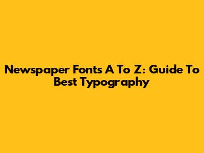 Newspaper Fonts A To Z: Guide To Best Typography