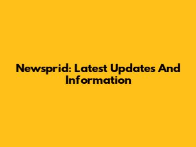 Newsprid: Latest Updates And Information