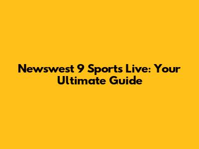 Newswest 9 Sports Live: Your Ultimate Guide