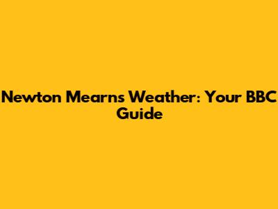 Newton Mearns Weather: Your BBC Guide