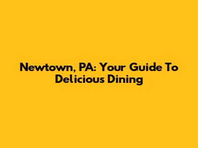 Newtown, PA: Your Guide To Delicious Dining