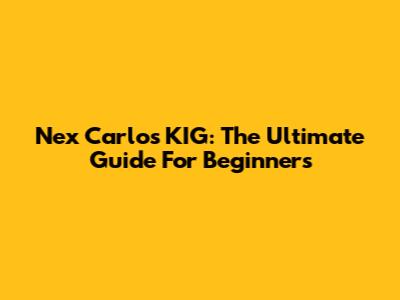 Nex Carlos KIG: The Ultimate Guide For Beginners