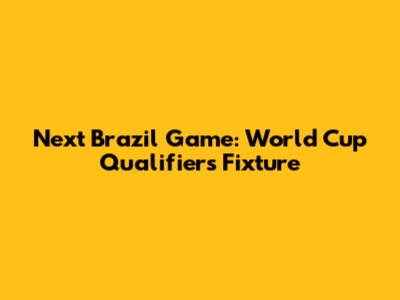 Next Brazil Game: World Cup Qualifiers Fixture