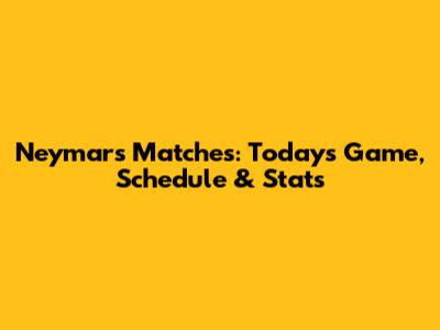 Neymar's Matches: Today's Game, Schedule & Stats