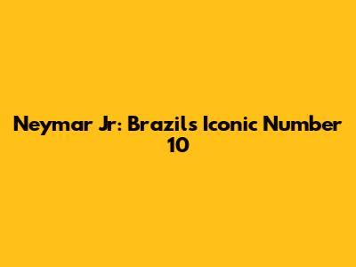 Neymar Jr: Brazil's Iconic Number 10