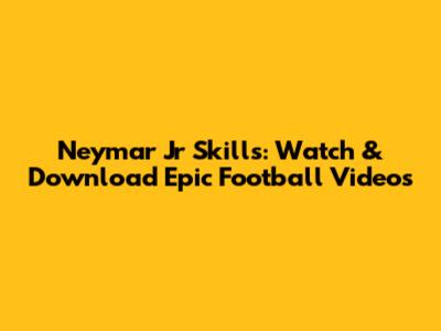 Neymar Jr Skills: Watch & Download Epic Football Videos