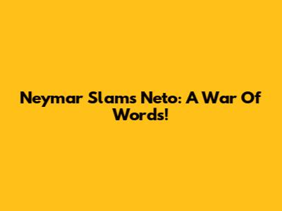 Neymar Slams Neto: A War Of Words!