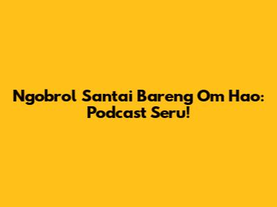 Ngobrol Santai Bareng Om Hao: Podcast Seru!