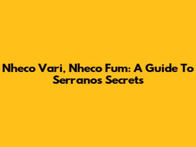 Nheco Vari, Nheco Fum: A Guide To Serranos' Secrets