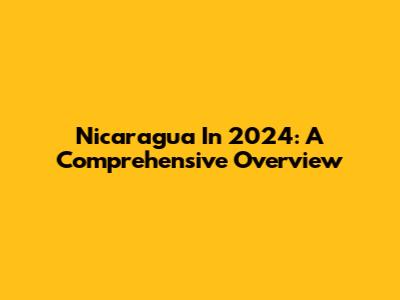 Nicaragua In 2024: A Comprehensive Overview