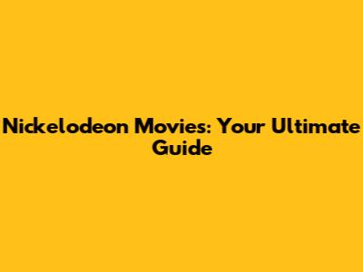 Nickelodeon Movies: Your Ultimate Guide