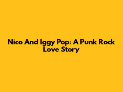 Nico And Iggy Pop: A Punk Rock Love Story