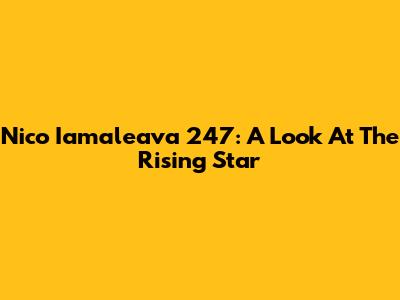 Nico Iamaleava 247: A Look At The Rising Star