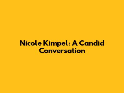 Nicole Kimpel: A Candid Conversation