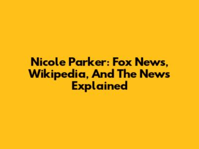 Nicole Parker: Fox News, Wikipedia, And The News Explained