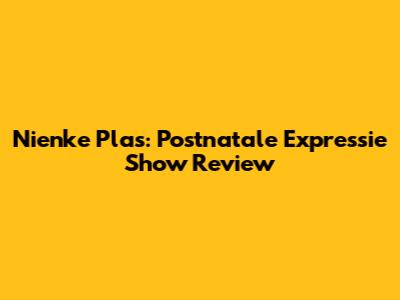 Nienke Plas: Postnatale Expressie Show Review