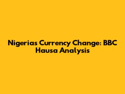 Nigeria's Currency Change: BBC Hausa Analysis