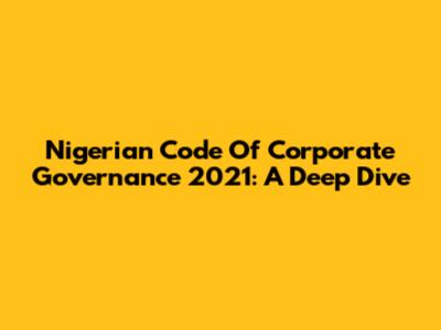 Nigerian Code Of Corporate Governance 2021: A Deep Dive
