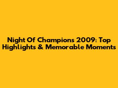 Night Of Champions 2009: Top Highlights & Memorable Moments