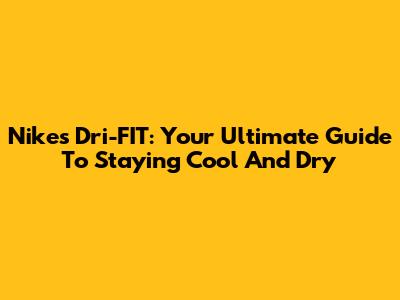 Nike's Dri-FIT: Your Ultimate Guide To Staying Cool And Dry