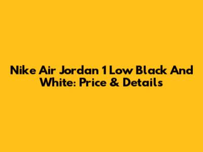 Nike Air Jordan 1 Low Black And White: Price & Details