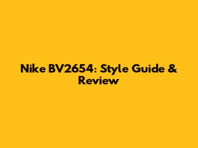 Nike BV2654: Style Guide & Review