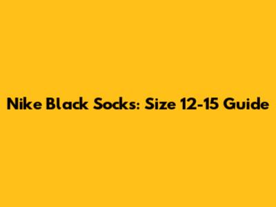 Nike Black Socks: Size 12-15 Guide