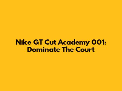 Nike GT Cut Academy 001: Dominate The Court