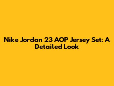Nike Jordan 23 AOP Jersey Set: A Detailed Look