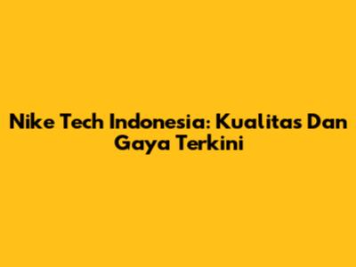 Nike Tech Indonesia: Kualitas Dan Gaya Terkini
