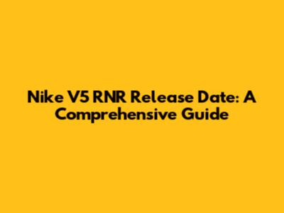 Nike V5 RNR Release Date: A Comprehensive Guide