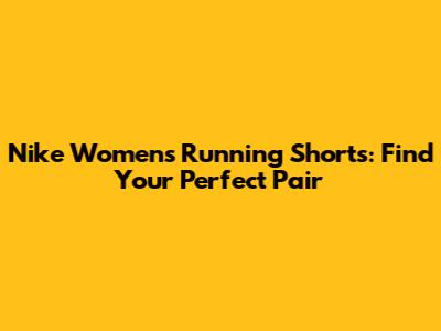Nike Women's Running Shorts: Find Your Perfect Pair