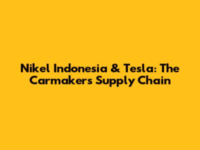 Nikel Indonesia & Tesla: The Carmaker's Supply Chain