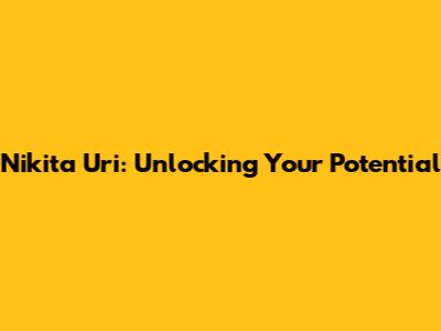 Nikita Uri: Unlocking Your Potential