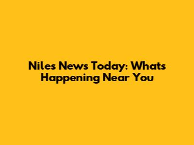 Niles News Today: What's Happening Near You