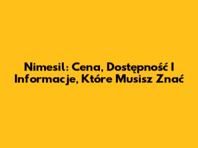 Nimesil: Cena, Dostępność I Informacje, Które Musisz Znać
